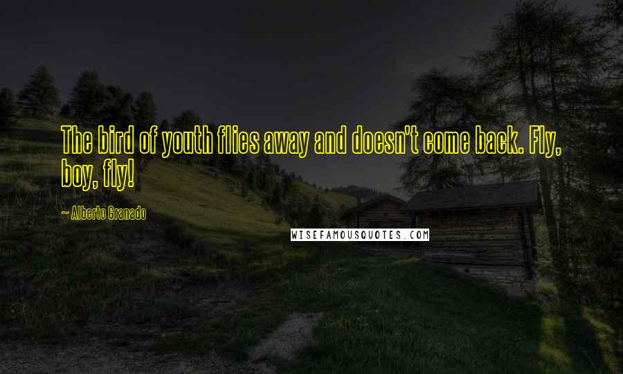 Alberto Granado Quotes: The bird of youth flies away and doesn't come back. Fly, boy, fly!