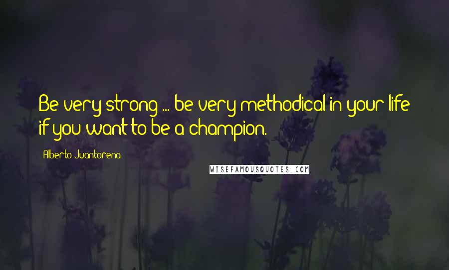 Alberto Juantorena Quotes: Be very strong ... be very methodical in your life if you want to be a champion.