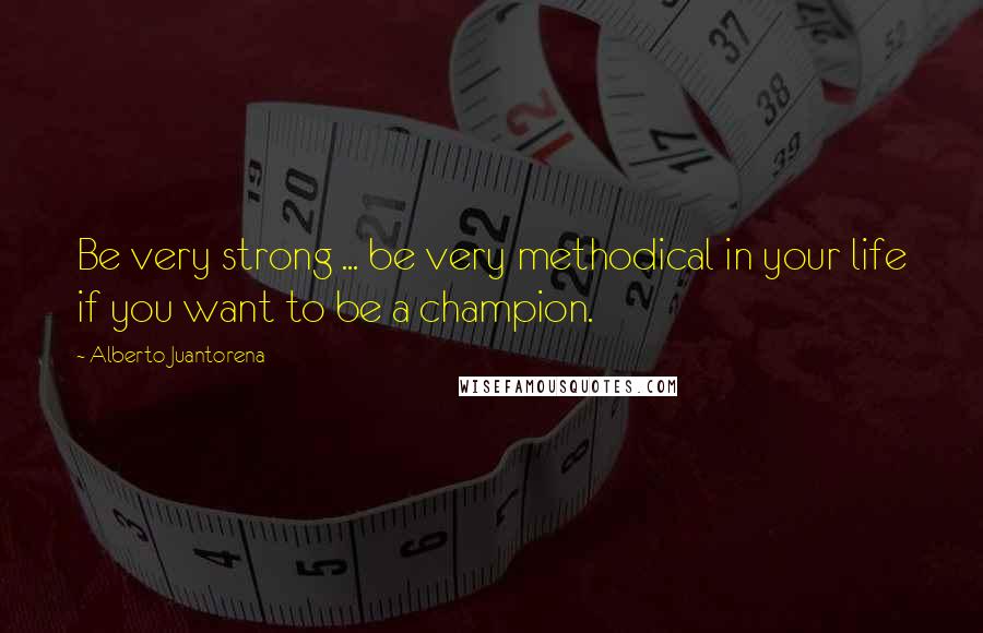 Alberto Juantorena Quotes: Be very strong ... be very methodical in your life if you want to be a champion.