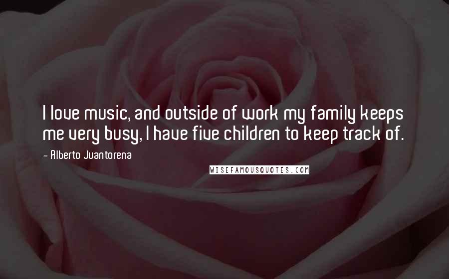 Alberto Juantorena Quotes: I love music, and outside of work my family keeps me very busy, I have five children to keep track of.