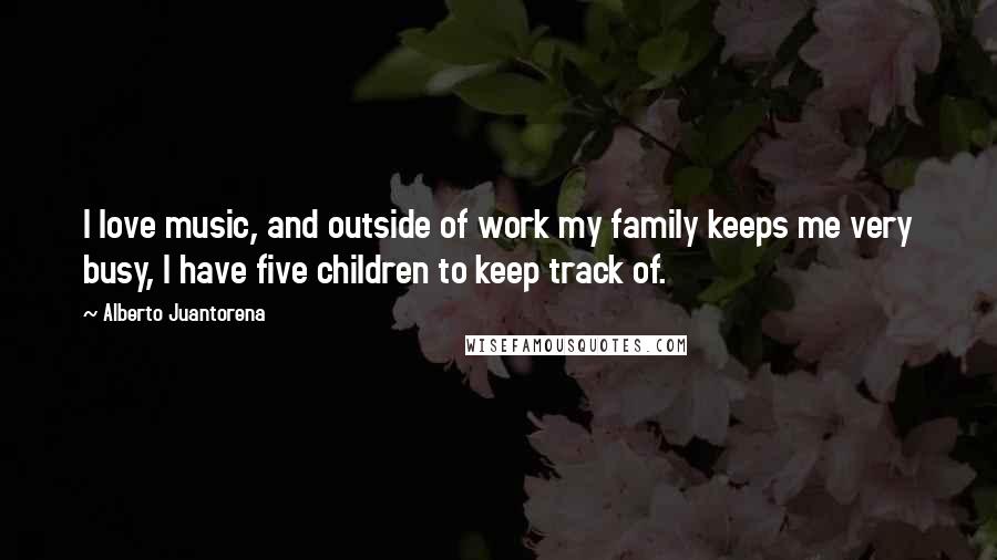 Alberto Juantorena Quotes: I love music, and outside of work my family keeps me very busy, I have five children to keep track of.