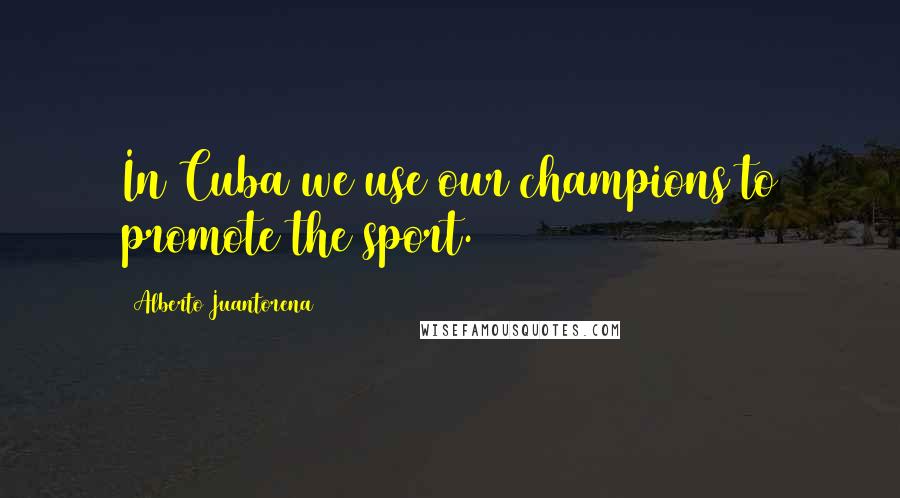 Alberto Juantorena Quotes: In Cuba we use our champions to promote the sport.