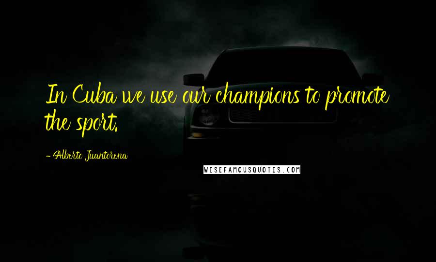 Alberto Juantorena Quotes: In Cuba we use our champions to promote the sport.