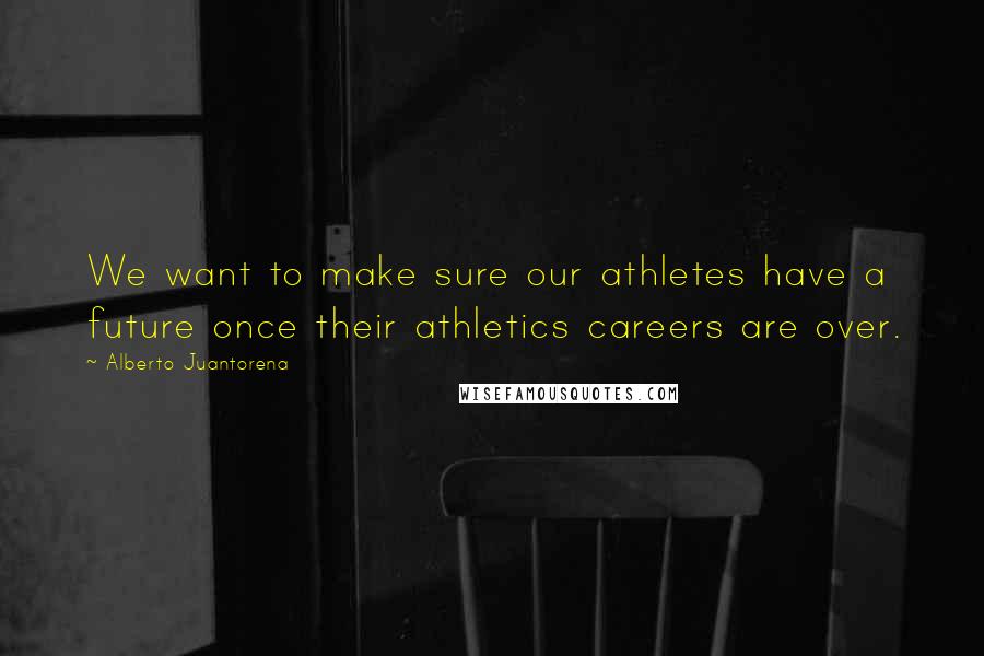 Alberto Juantorena Quotes: We want to make sure our athletes have a future once their athletics careers are over.