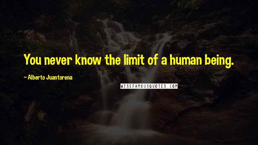 Alberto Juantorena Quotes: You never know the limit of a human being.