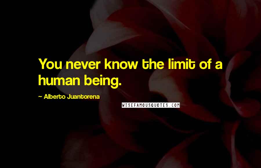 Alberto Juantorena Quotes: You never know the limit of a human being.