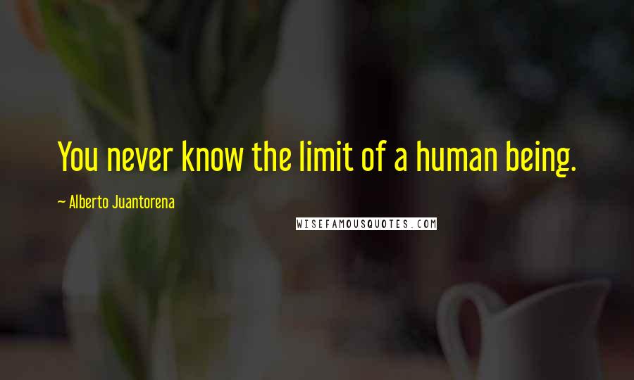 Alberto Juantorena Quotes: You never know the limit of a human being.