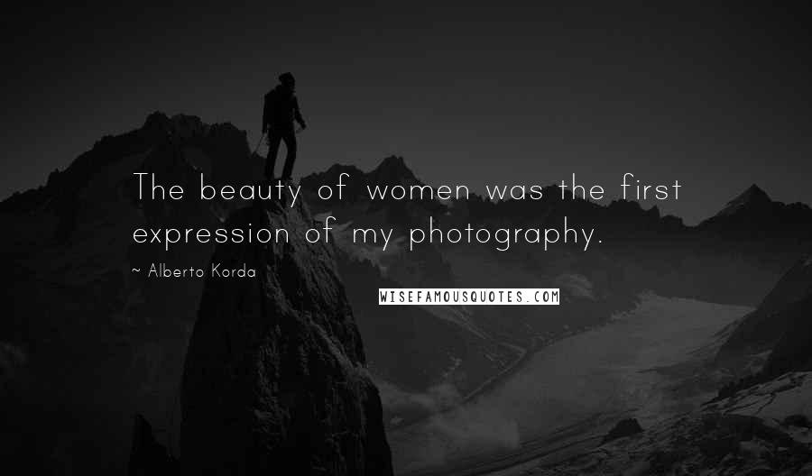 Alberto Korda Quotes: The beauty of women was the first expression of my photography.