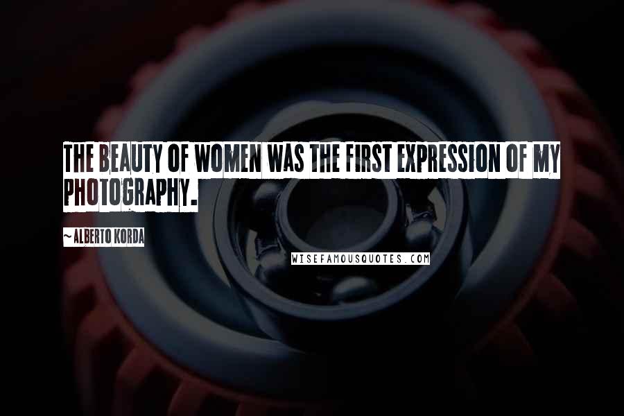 Alberto Korda Quotes: The beauty of women was the first expression of my photography.