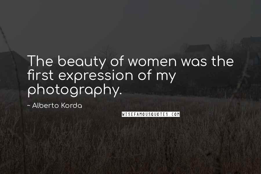 Alberto Korda Quotes: The beauty of women was the first expression of my photography.