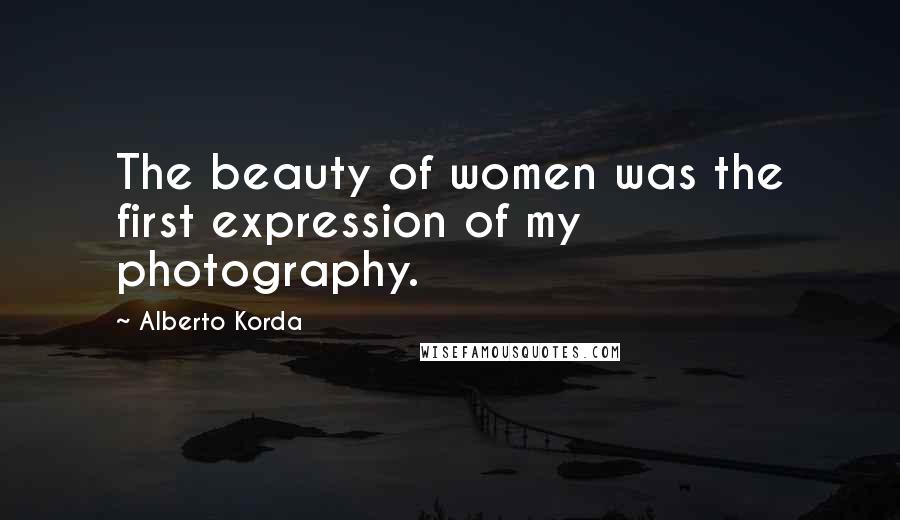 Alberto Korda Quotes: The beauty of women was the first expression of my photography.