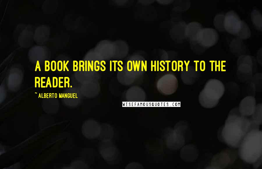 Alberto Manguel Quotes: A book brings its own history to the reader.