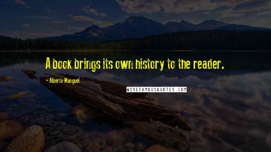 Alberto Manguel Quotes: A book brings its own history to the reader.