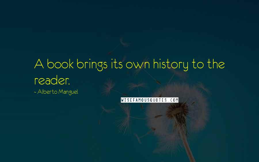 Alberto Manguel Quotes: A book brings its own history to the reader.