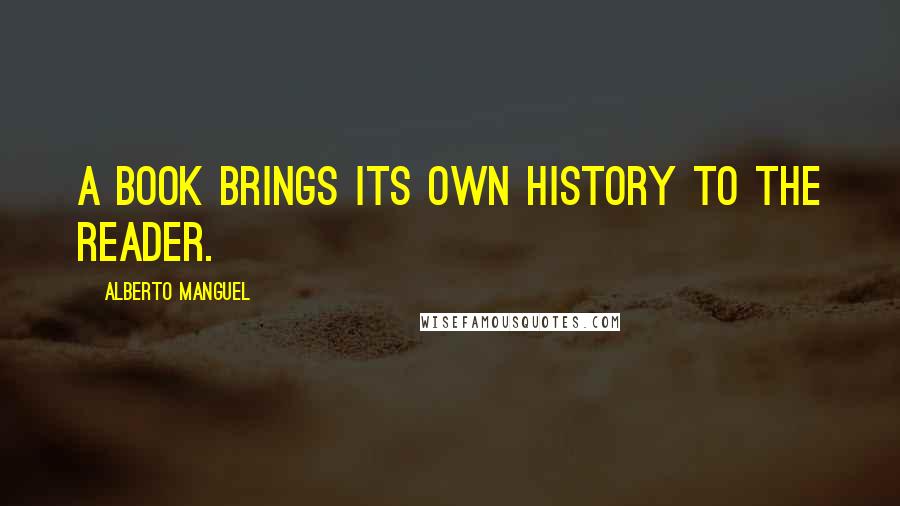 Alberto Manguel Quotes: A book brings its own history to the reader.