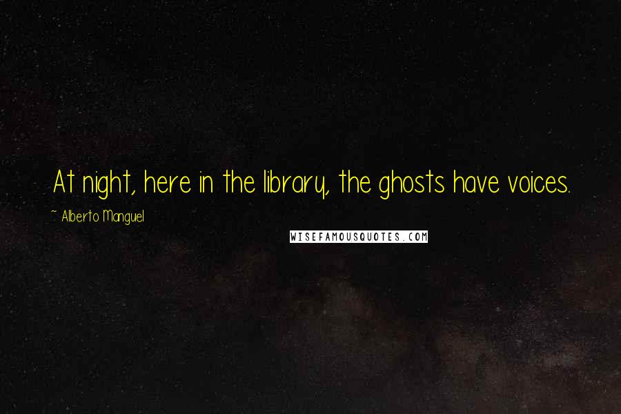 Alberto Manguel Quotes: At night, here in the library, the ghosts have voices.