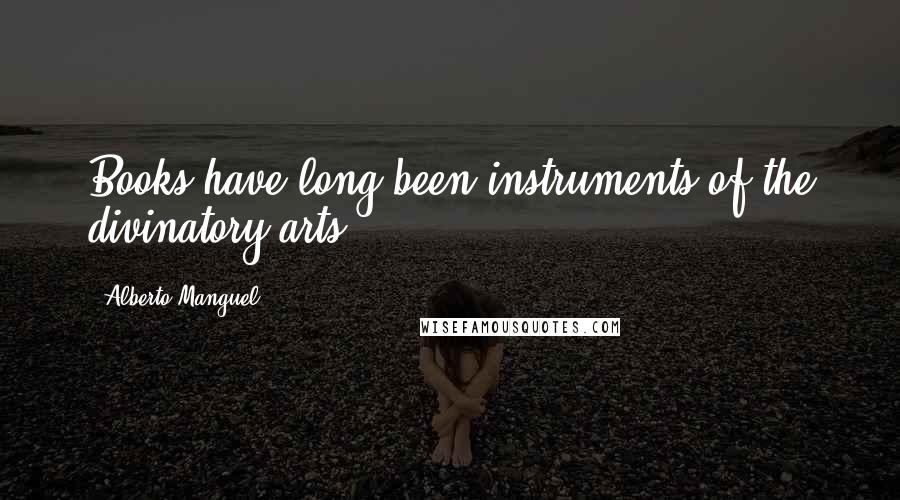 Alberto Manguel Quotes: Books have long been instruments of the divinatory arts.