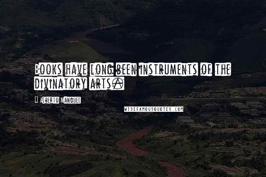 Alberto Manguel Quotes: Books have long been instruments of the divinatory arts.