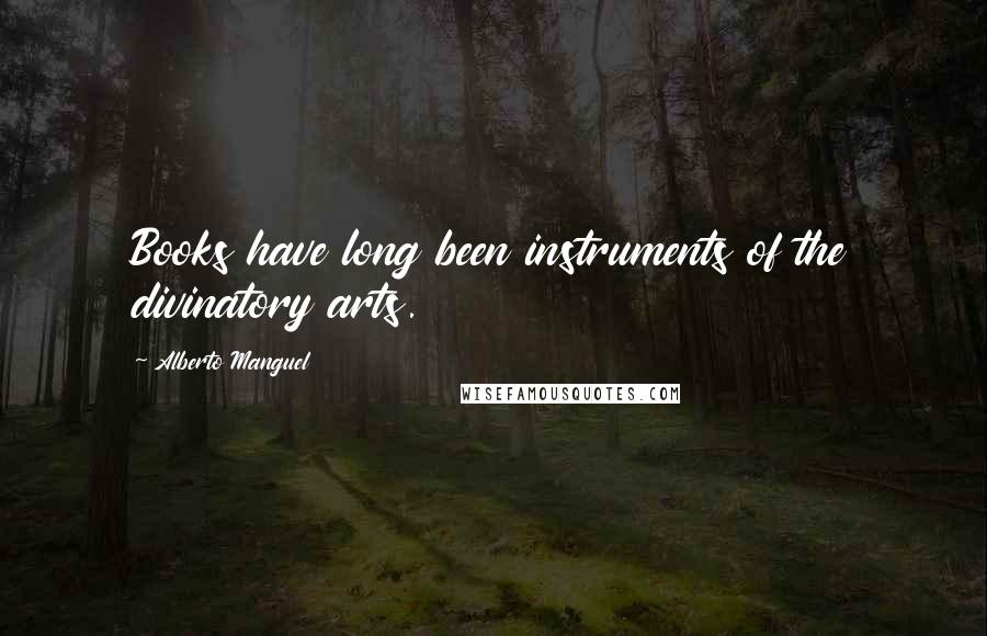 Alberto Manguel Quotes: Books have long been instruments of the divinatory arts.