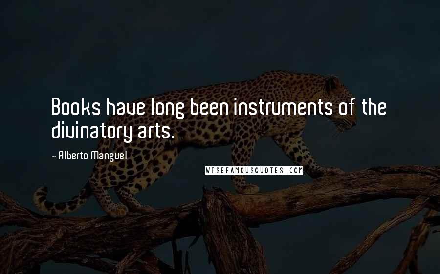 Alberto Manguel Quotes: Books have long been instruments of the divinatory arts.