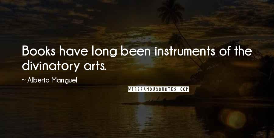 Alberto Manguel Quotes: Books have long been instruments of the divinatory arts.