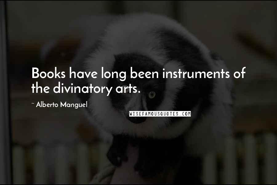 Alberto Manguel Quotes: Books have long been instruments of the divinatory arts.