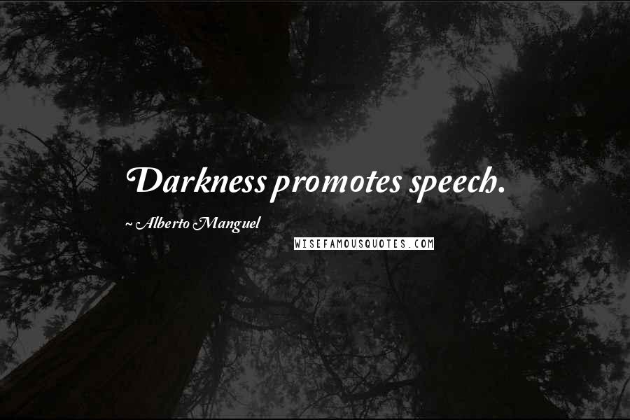 Alberto Manguel Quotes: Darkness promotes speech.