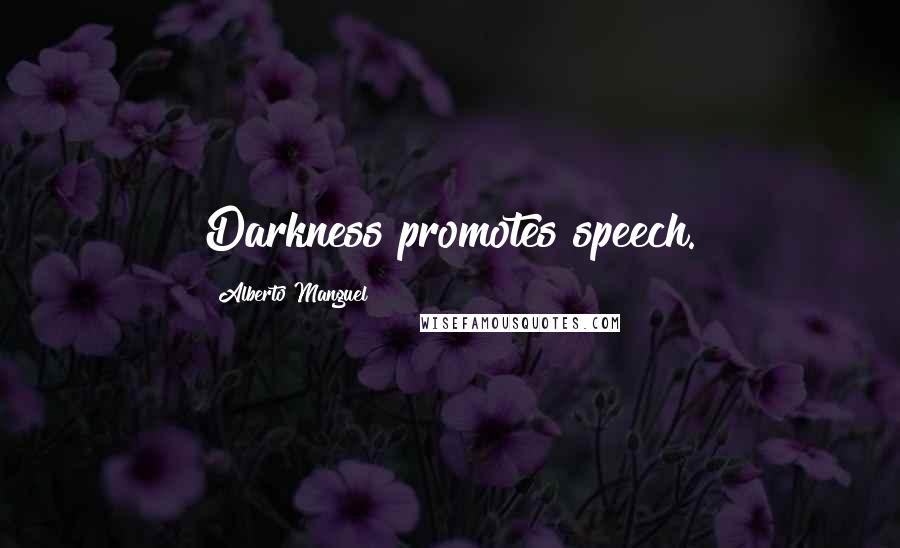 Alberto Manguel Quotes: Darkness promotes speech.