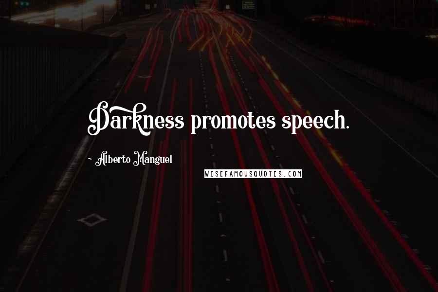 Alberto Manguel Quotes: Darkness promotes speech.