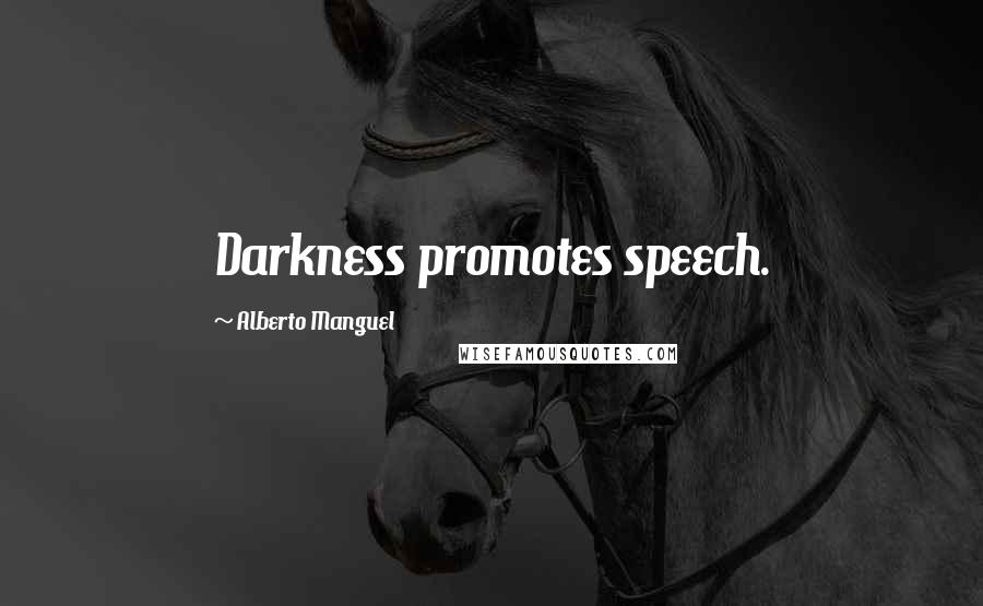 Alberto Manguel Quotes: Darkness promotes speech.