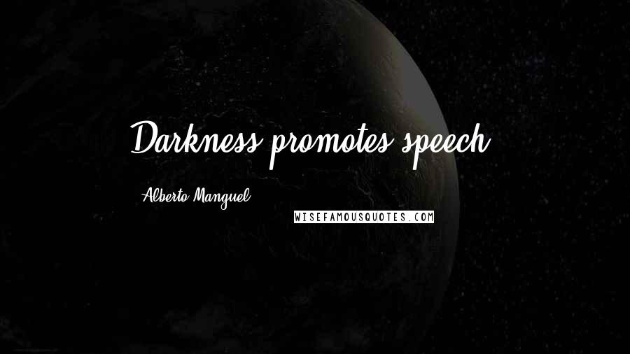 Alberto Manguel Quotes: Darkness promotes speech.