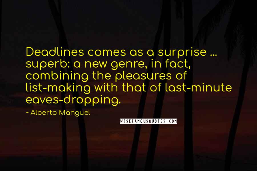 Alberto Manguel Quotes: Deadlines comes as a surprise ... superb: a new genre, in fact, combining the pleasures of list-making with that of last-minute eaves-dropping.