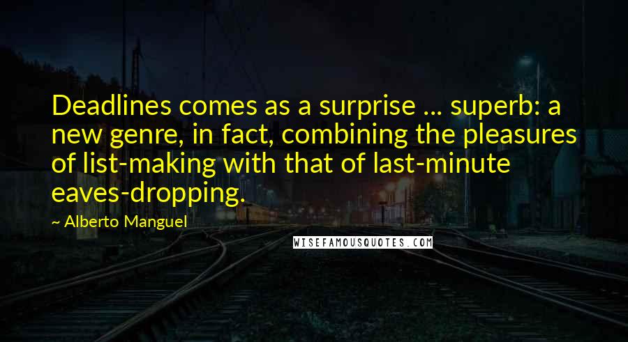 Alberto Manguel Quotes: Deadlines comes as a surprise ... superb: a new genre, in fact, combining the pleasures of list-making with that of last-minute eaves-dropping.