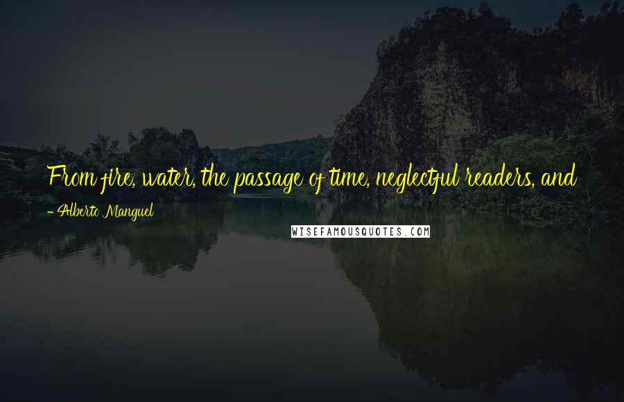 Alberto Manguel Quotes: From fire, water, the passage of time, neglectful readers, and the hand of the censor, each of my books has escaped to tell me its story.