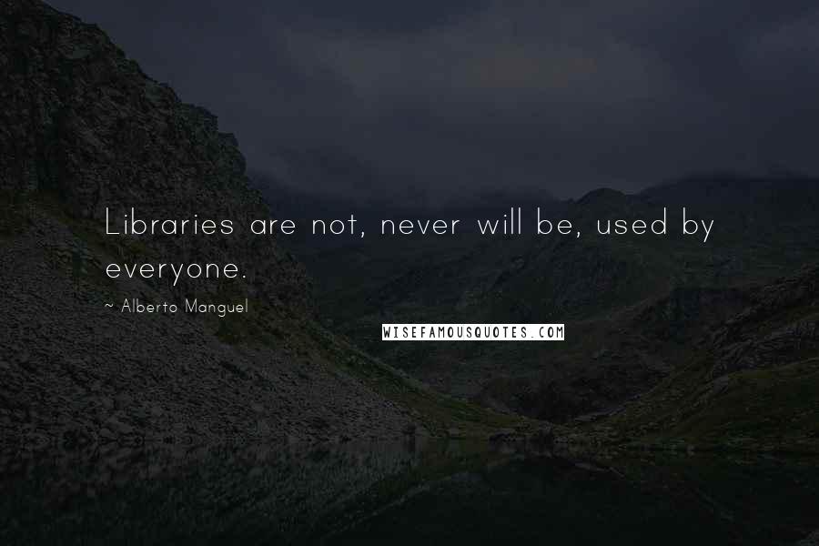 Alberto Manguel Quotes: Libraries are not, never will be, used by everyone.