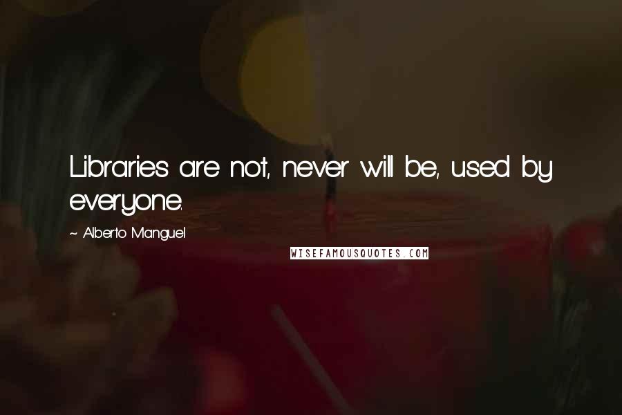 Alberto Manguel Quotes: Libraries are not, never will be, used by everyone.