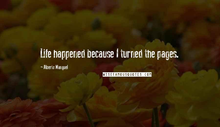 Alberto Manguel Quotes: Life happened because I turned the pages.