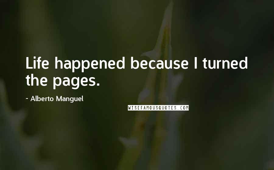 Alberto Manguel Quotes: Life happened because I turned the pages.