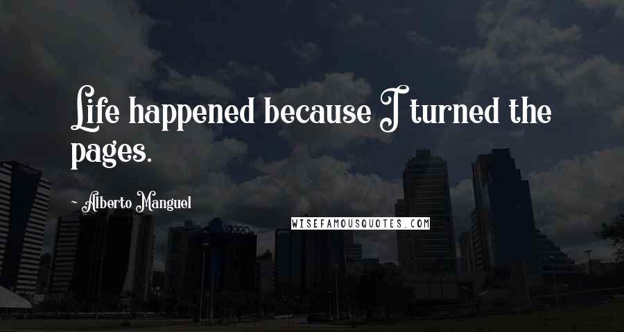 Alberto Manguel Quotes: Life happened because I turned the pages.