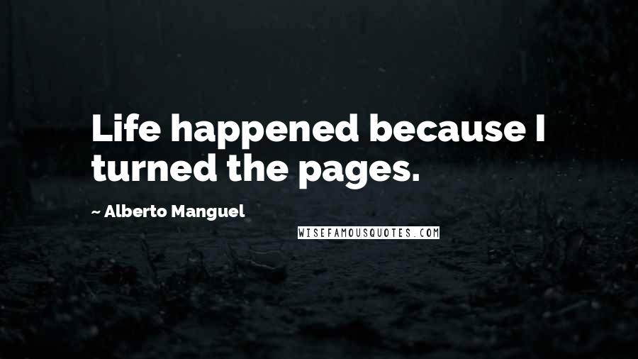 Alberto Manguel Quotes: Life happened because I turned the pages.