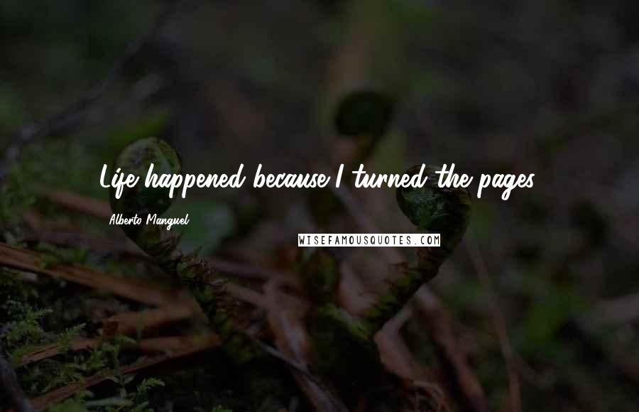 Alberto Manguel Quotes: Life happened because I turned the pages.