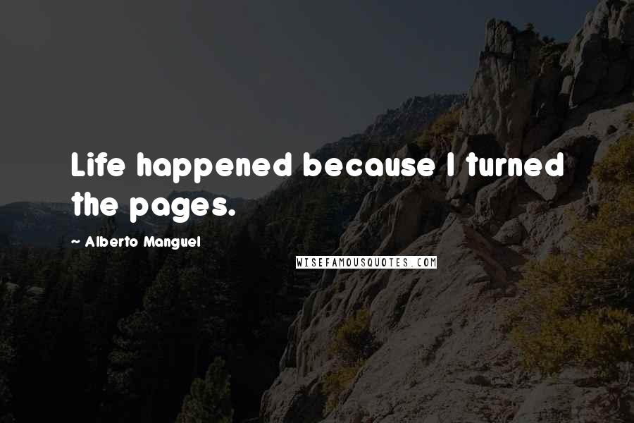 Alberto Manguel Quotes: Life happened because I turned the pages.