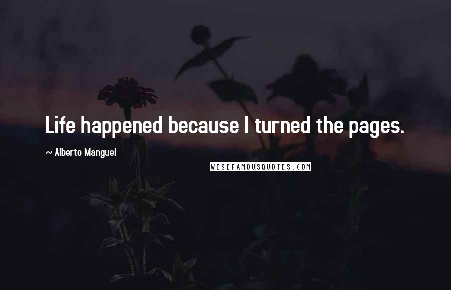 Alberto Manguel Quotes: Life happened because I turned the pages.