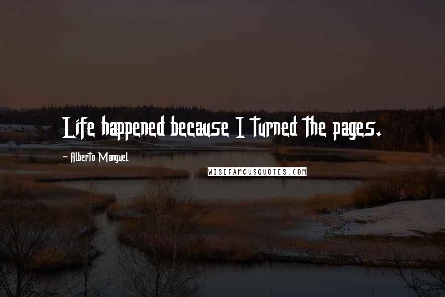 Alberto Manguel Quotes: Life happened because I turned the pages.