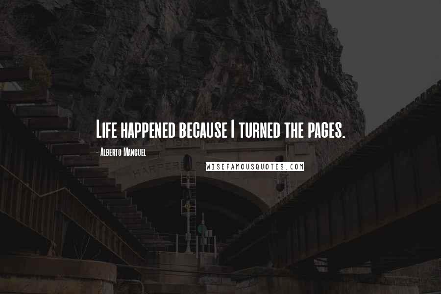 Alberto Manguel Quotes: Life happened because I turned the pages.