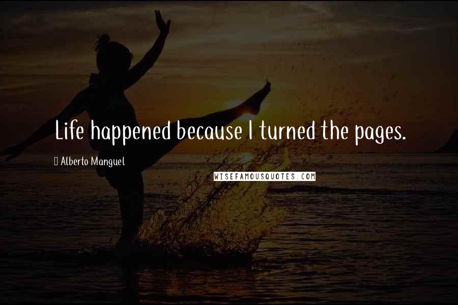 Alberto Manguel Quotes: Life happened because I turned the pages.