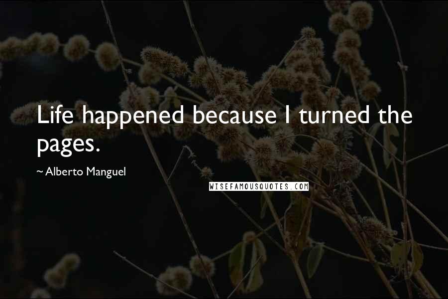 Alberto Manguel Quotes: Life happened because I turned the pages.