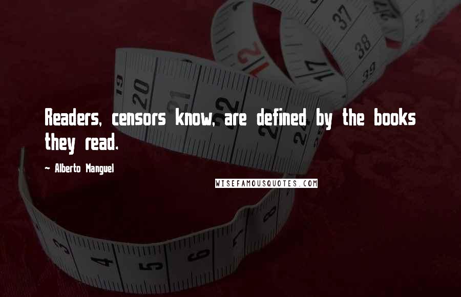 Alberto Manguel Quotes: Readers, censors know, are defined by the books they read.