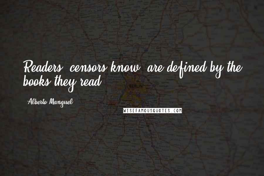 Alberto Manguel Quotes: Readers, censors know, are defined by the books they read.