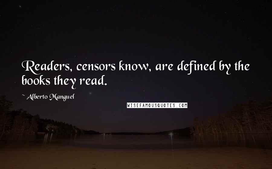 Alberto Manguel Quotes: Readers, censors know, are defined by the books they read.